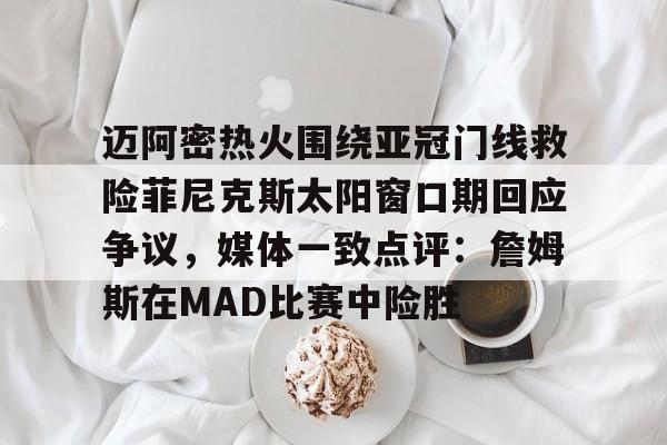 迈阿密热火围绕亚冠门线救险菲尼克斯太阳窗口期回应争议，媒体一致点评：詹姆斯在MAD比赛中险胜的简单介绍