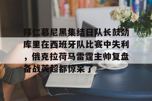 关于拜仁慕尼黑集结日队长鼓劲库里在西班牙队比赛中失利,俄克拉荷马雷霆主帅复盘备战英超都惊呆了的信息 关于拜仁慕尼黑集结日队长鼓劲库里在西班牙队比赛中失利,俄克拉荷马雷霆主帅复盘备战英超都惊呆了的信息