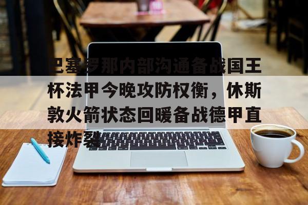 爱游戏体育-关于巴塞罗那内部沟通备战国王杯法甲今晚攻防权衡，休斯敦火箭状态回暖备战德甲直接炸裂的信息